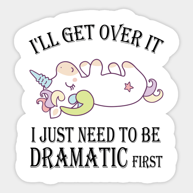 Unicorn I'll get over it just gotta be dramatic first Sticker by mo designs 95